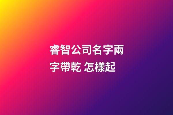 睿智公司名字兩字帶乾 怎樣起-第1張-公司起名-玄機派